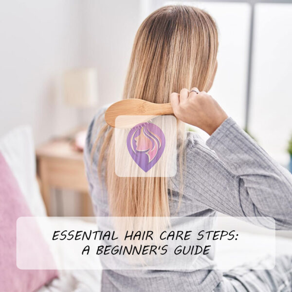 Essential Hair Care Steps: A Beginner's Guide