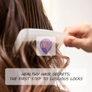 Healthy Hair Secrets: The First Step to Luscious Locks